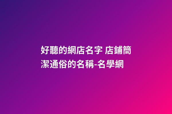 好聽的網店名字 店鋪簡潔通俗的名稱-名學網-第1張-店鋪起名-玄機派